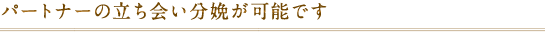 パートナーの立ち会い分娩が可能です